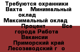 Требуются охранники . Вахта. › Минимальный оклад ­ 47 900 › Максимальный оклад ­ 79 200 › Процент ­ 20 - Все города Работа » Вакансии   . Приморский край,Лесозаводский г. о. 